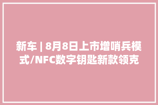 新车 | 8月8日上市增哨兵模式/NFC数字钥匙新款领克08 EM-P官图 新车 | 8月8日上市增哨兵模式/NFC数字钥匙新款领克08 EM-P官图 互联通信