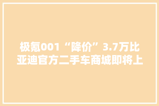 极氪001“降价”3.7万比亚迪官方二手车商城即将上线 极氪001“降价”3.7万比亚迪官方二手车商城即将上线 智能家居