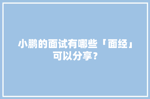 小鹏的面试有哪些「面经」可以分享？ 小鹏的面试有哪些「面经」可以分享？ 智能家居