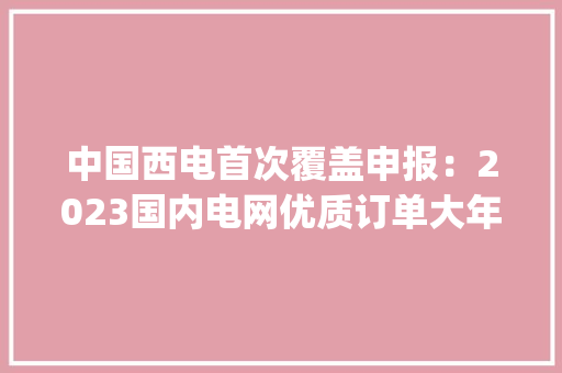 中国西电首次覆盖申报：2023国内电网优质订单大年夜幅增长 | 能源个股 中国西电首次覆盖申报：2023国内电网优质订单大年夜幅增长 | 能源个股 智能科技