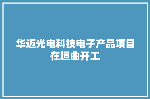 华迈光电科技电子产品项目在垣曲开工 华迈光电科技电子产品项目在垣曲开工 智能科技