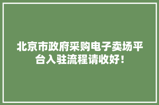 北京市政府采购电子卖场平台入驻流程请收好！