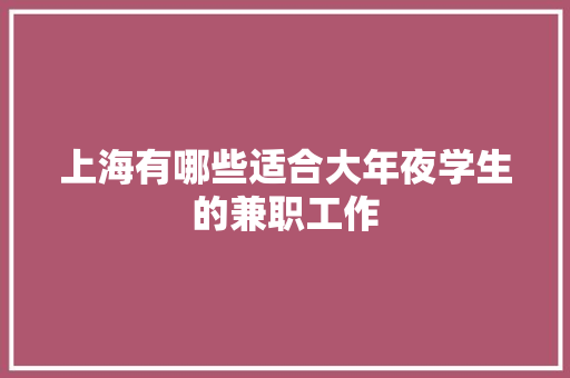 上海有哪些适合大年夜学生的兼职工作 上海有哪些适合大年夜学生的兼职工作 互联通信