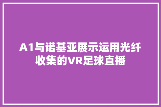 A1与诺基亚展示运用光纤收集的VR足球直播 A1与诺基亚展示运用光纤收集的VR足球直播 智能科技