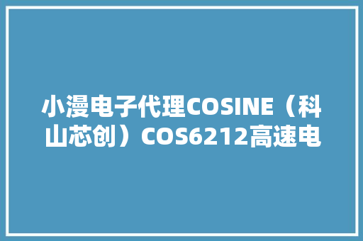 小漫电子代理COSINE(科山芯创)COS6212高速电力线载波功放 智能家居 小漫电子代理COSINE(科山芯创)COS6212高速电力线载波功放 小漫电子代理COSINE(科山芯创)COS6212高速电力线载波功放 智能家居