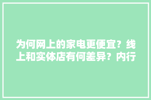 为何网上的家电更便宜？线上和实体店有何差异？内行人揭露猫腻！