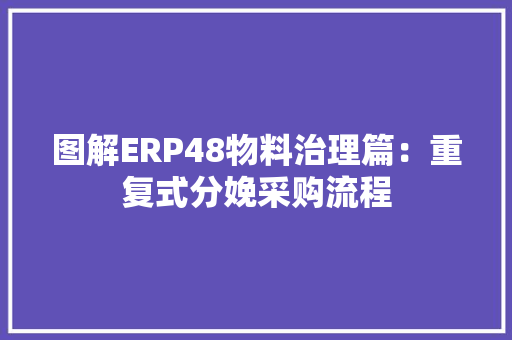 图解ERP48物料治理篇：重复式分娩采购流程