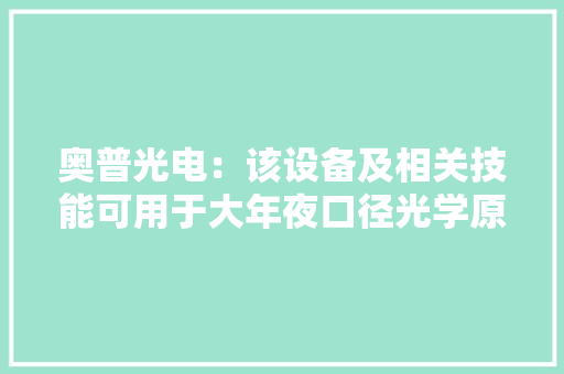 奥普光电：该设备及相关技能可用于大年夜口径光学原件的加工制造