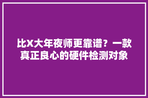 比X大年夜师更靠谱？一款真正良心的硬件检测对象