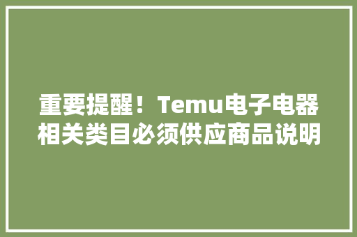 重要提醒！Temu电子电器相关类目必须供应商品说明书！