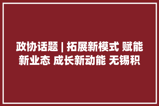 政协话题 | 拓展新模式 赋能新业态 成长新动能 无锡积极推进跨境电商家当提质增效 政协话题 | 拓展新模式 赋能新业态 成长新动能 无锡积极推进跨境电商家当提质增效 互联通信