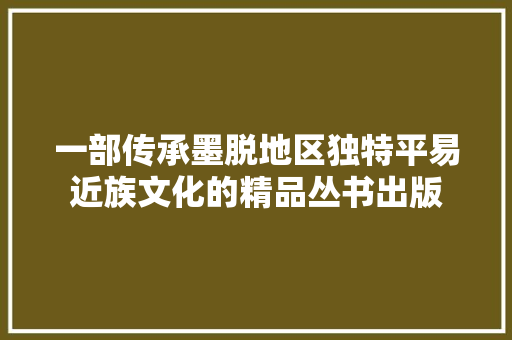 一部传承墨脱地区独特平易近族文化的精品丛书出版
