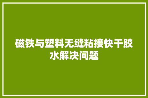 磁铁与塑料无缝粘接快干胶水解决问题 磁铁与塑料无缝粘接快干胶水解决问题 智能科技