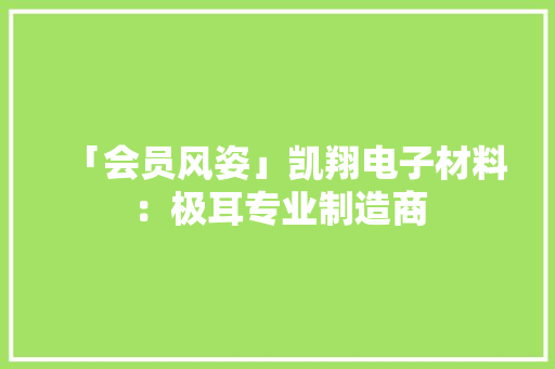 「会员风姿」凯翔电子材料：极耳专业制造商 「会员风姿」凯翔电子材料：极耳专业制造商 互联通信