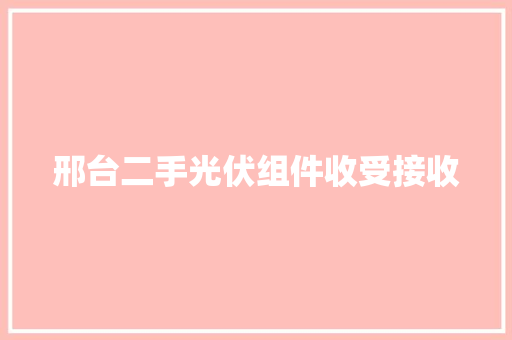 邢台二手光伏组件收受接收