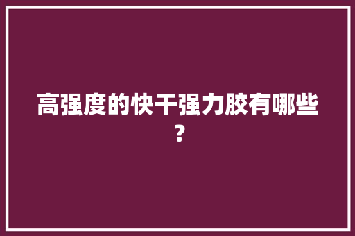 高强度的快干强力胶有哪些？