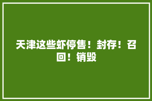 天津这些虾停售！封存！召回！销毁