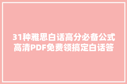 31种雅思白话高分必备公式高清PDF免费领搞定白话答题逻辑！