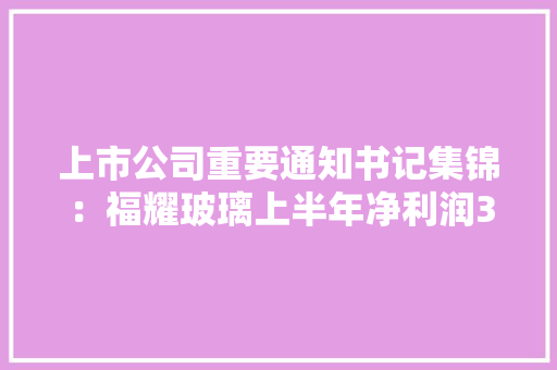 上市公司重要通知书记集锦:福耀玻璃上半年净利润34.99亿元 同比增长23.35% 人工智能 上市公司重要通知书记集锦:福耀玻璃上半年净利润34.99亿元 同比增长23.35% 上市公司重要通知书记集锦:福耀玻璃上半年净利润34.99亿元 同比增长23.35% 人工智能