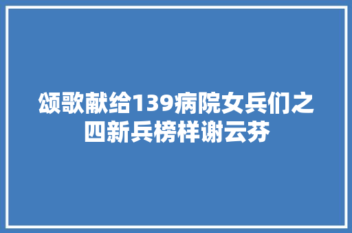 颂歌献给139病院女兵们之四新兵榜样谢云芬 颂歌献给139病院女兵们之四新兵榜样谢云芬 人工智能