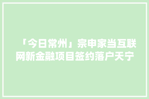 「今日常州」宗申家当互联网新金融项目签约落户天宁｜|思源电气柔性输电及智能变压器项目在钟楼开工 「今日常州」宗申家当互联网新金融项目签约落户天宁｜|思源电气柔性输电及智能变压器项目在钟楼开工 智能科技
