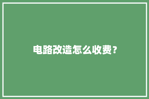 电路改造怎么收费？
