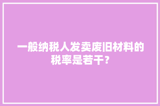 一般纳税人发卖废旧材料的税率是若干？