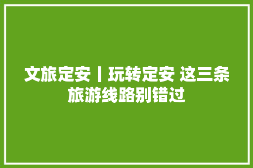 文旅定安丨玩转定安 这三条旅游线路别错过