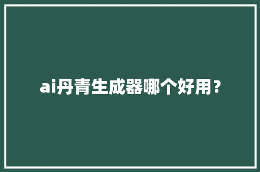 ai丹青生成器哪个好用？