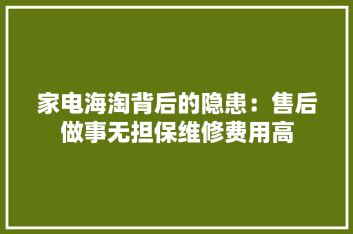 家电海淘背后的隐患：售后做事无担保维修费用高 家电海淘背后的隐患：售后做事无担保维修费用高 智能科技