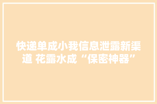 快递单成小我信息泄露新渠道 花露水成“保密神器”