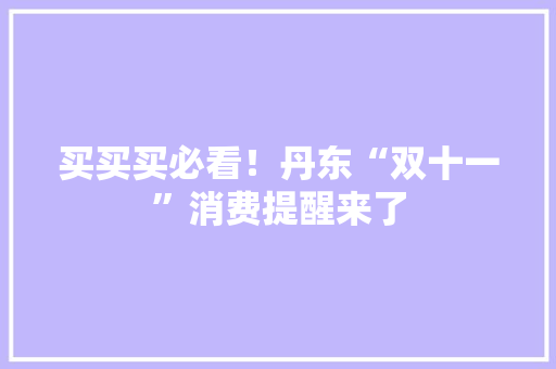 买买买必看！丹东“双十一”消费提醒来了