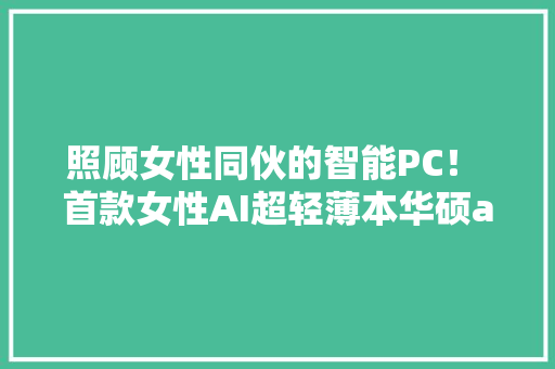 照顾女性同伙的智能PC！ 首款女性AI超轻薄本华硕a豆14 Air宣告 照顾女性同伙的智能PC！ 首款女性AI超轻薄本华硕a豆14 Air宣告 智能家居