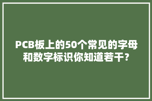 PCB板上的50个常见的字母和数字标识你知道若干？ PCB板上的50个常见的字母和数字标识你知道若干？ 互联通信