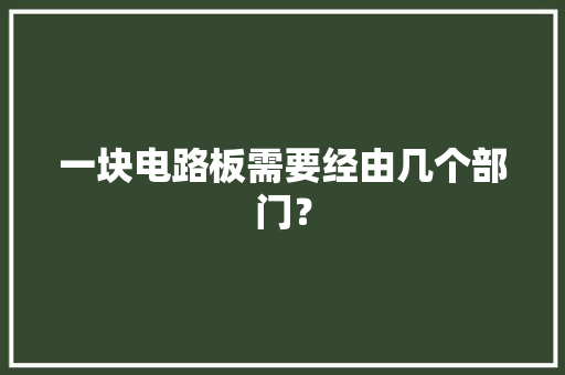一块电路板需要经由几个部门？ 一块电路板需要经由几个部门？ 智能家居