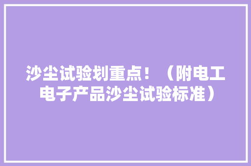 沙尘试验划重点！（附电工电子产品沙尘试验标准） 沙尘试验划重点！（附电工电子产品沙尘试验标准） 智能科技