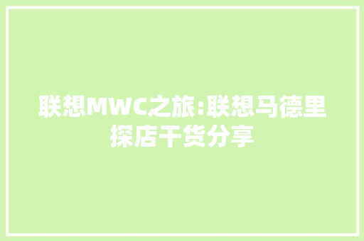联想MWC之旅:联想马德里探店干货分享