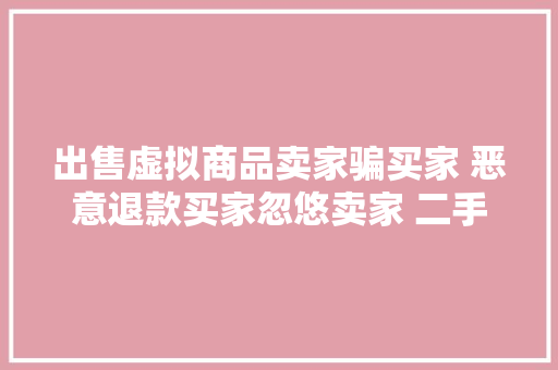 出售虚拟商品卖家骗买家 恶意退款买家忽悠卖家 二手交易平台上敲诈行为如斯多