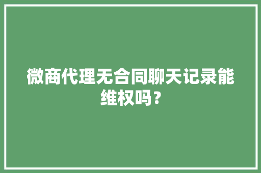 微商代理无合同聊天记录能维权吗? 互联通信 微商代理无合同聊天记录能维权吗? 微商代理无合同聊天记录能维权吗? 互联通信