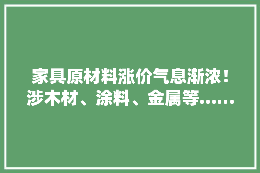 家具原材料涨价气息渐浓！涉木材、涂料、金属等……