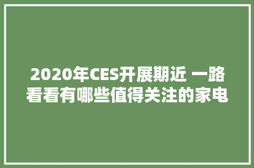 2020年CES开展期近 一路看看有哪些值得关注的家电新品