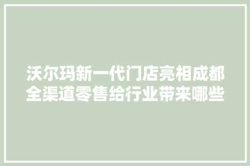 沃尔玛新一代门店亮相成都全渠道零售给行业带来哪些启示？