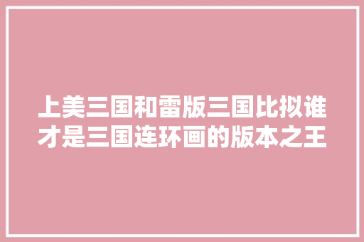 上美三国和雷版三国比拟谁才是三国连环画的版本之王？