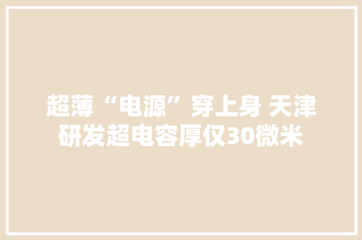 超薄“电源”穿上身 天津研发超电容厚仅30微米