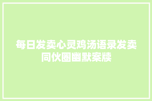 每日发卖心灵鸡汤语录发卖同伙圈幽默案牍