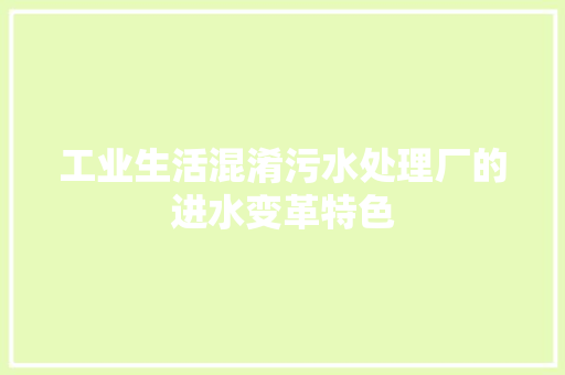 工业生活混淆污水处理厂的进水变革特色 工业生活混淆污水处理厂的进水变革特色 智能科技