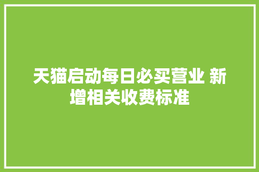 天猫启动每日必买营业 新增相关收费标准 天猫启动每日必买营业 新增相关收费标准 智能家居