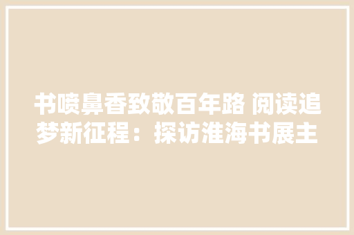 书喷鼻香致敬百年路 阅读追梦新征程：探访淮海书展主展场凤凰徐州书城