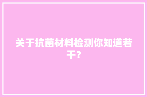关于抗菌材料检测你知道若干？