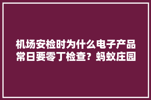 机场安检时为什么电子产品常日要零丁检查？蚂蚁庄园最新谜底